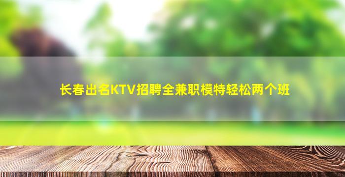 长春出名KTV招聘全兼职模特轻松两个班